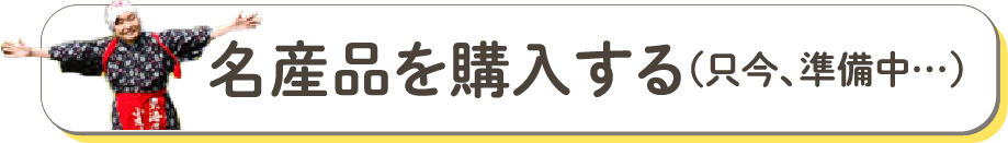 名産品を購入する（只今、準備中…）