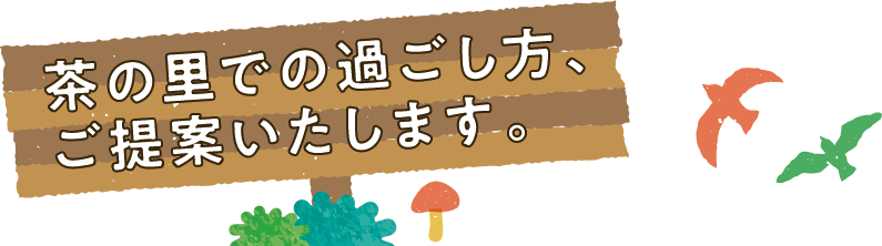 茶の里での過ごし方、ご提案いたします。