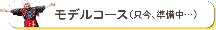 おすすめモデルコースのご案内（只今、準備中…）