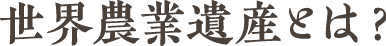 世界農業遺産とは？